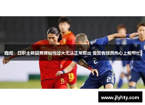 趣闻:日职主裁因黄牌粘性过大无法正常取出 受警告球员热心上前帮忙